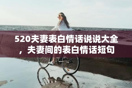 520夫妻表白情话说说大全，夫妻间的表白情话短句