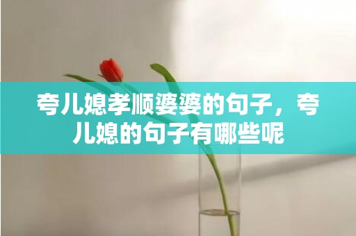 夸儿媳孝顺婆婆的句子，夸儿媳的句子有哪些呢