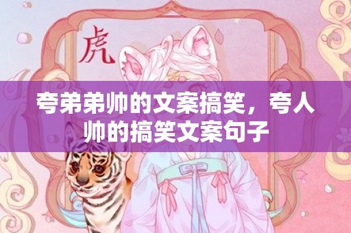 夸弟弟帅的文案搞笑，夸人帅的搞笑文案句子