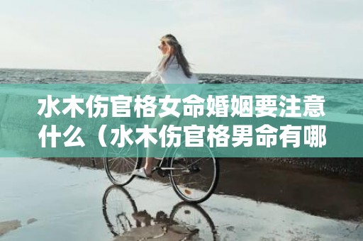 水木伤官格女命婚姻要注意什么（水木伤官格男命有哪些特殊之处木火伤官男命）