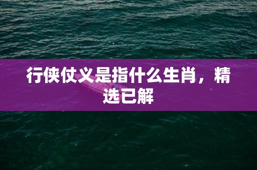 行侠仗义是指什么生肖，精选已解