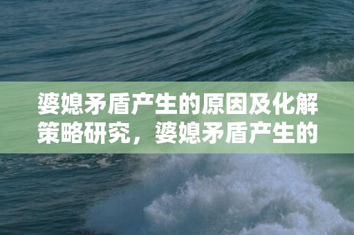 婆媳矛盾产生的原因及化解策略研究，婆媳矛盾产生的原因分析