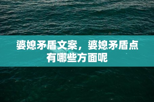 婆媳矛盾文案，婆媳矛盾点有哪些方面呢