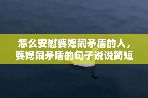 怎么安慰婆媳闹矛盾的人，婆媳闹矛盾的句子说说简短