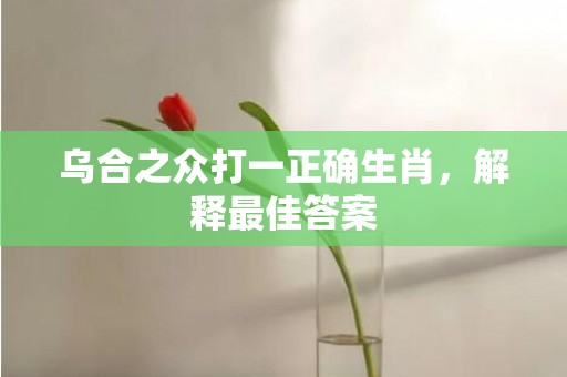 乌合之众打一正确生肖，解释最佳答案