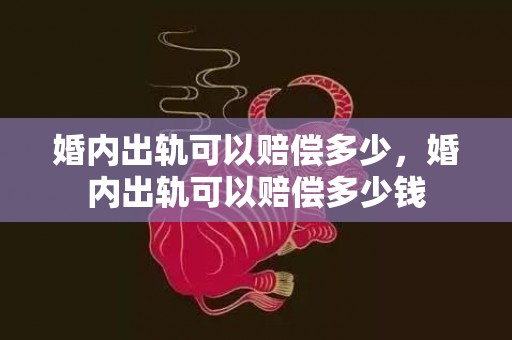 婚内出轨可以赔偿多少，婚内出轨可以赔偿多少钱