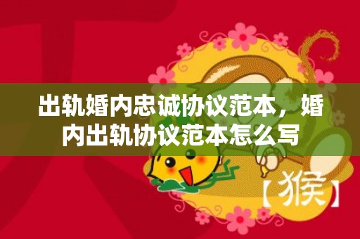 出轨婚内忠诚协议范本，婚内出轨协议范本怎么写