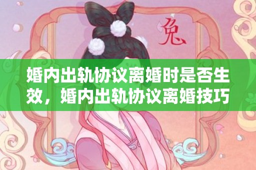 婚内出轨协议离婚时是否生效，婚内出轨协议离婚技巧