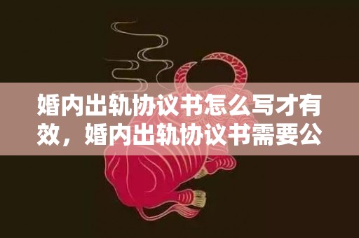 婚内出轨协议书怎么写才有效，婚内出轨协议书需要公证吗