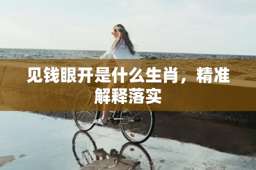 见钱眼开是什么生肖，精准解释落实