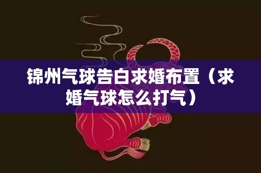 锦州气球告白求婚布置（求婚气球怎么打气）