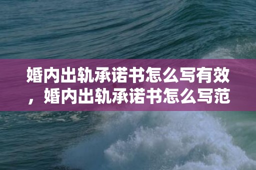 婚内出轨承诺书怎么写有效，婚内出轨承诺书怎么写范文