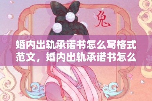 婚内出轨承诺书怎么写格式范文，婚内出轨承诺书怎么写有效