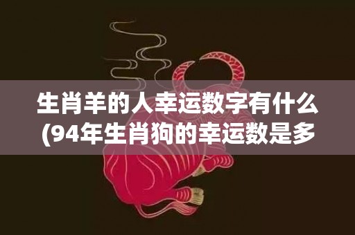 生肖羊的人幸运数字有什么(94年生肖狗的幸运数是多少)