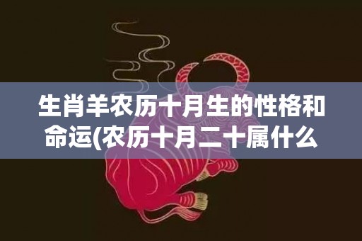 生肖羊农历十月生的性格和命运(农历十月二十属什么生肖)