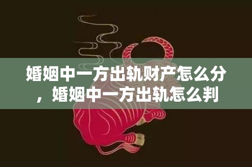 婚姻中一方出轨财产怎么分，婚姻中一方出轨怎么判