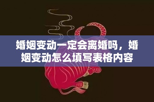 婚姻变动一定会离婚吗，婚姻变动怎么填写表格内容