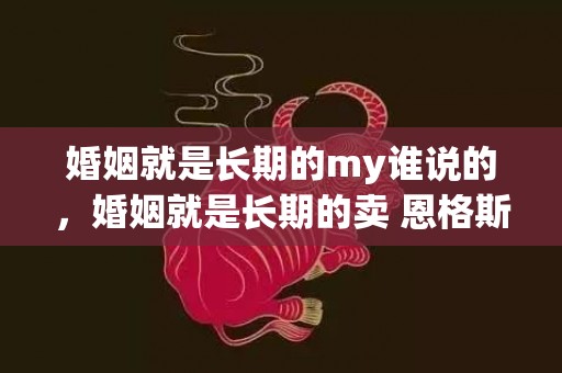 婚姻就是长期的my谁说的，婚姻就是长期的卖 恩格斯