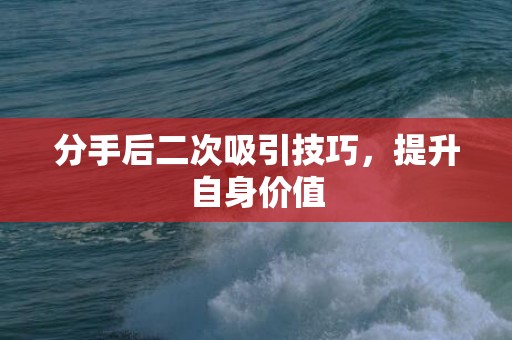 分手后二次吸引技巧，提升自身价值