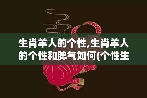 生肖羊人的个性,生肖羊人的个性和脾气如何(个性生肖头像)