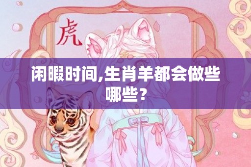 闲暇时间,生肖羊都会做些哪些？