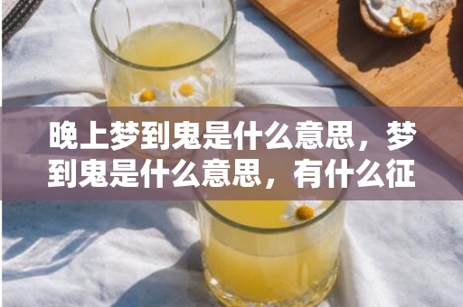 晚上梦到鬼是什么意思，梦到鬼是什么意思，有什么征兆