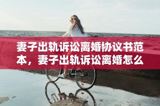 妻子出轨诉讼离婚协议书范本，妻子出轨诉讼离婚怎么办理