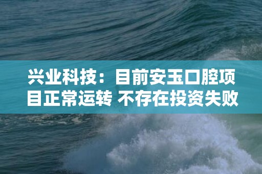 兴业科技：目前安玉口腔项目正常运转 不存在投资失败的情况