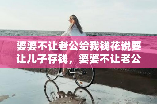 婆婆不让老公给我钱花说要让儿子存钱，婆婆不让老公给我买东西