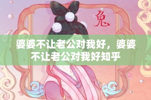 婆婆不让老公对我好，婆婆不让老公对我好知乎