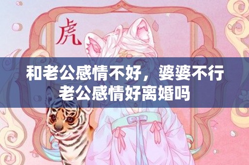 和老公感情不好，婆婆不行老公感情好离婚吗