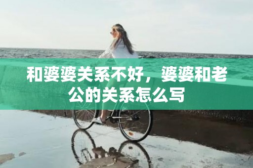 和婆婆关系不好，婆婆和老公的关系怎么写