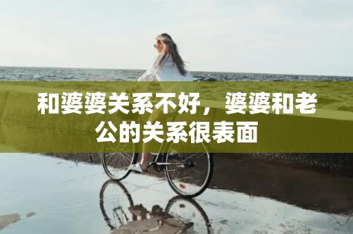 和婆婆关系不好，婆婆和老公的关系很表面