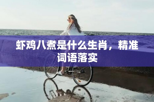 虾鸡八煮是什么生肖，精准词语落实