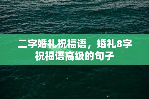 二字婚礼祝福语，婚礼8字祝福语高级的句子