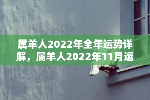 属羊人2022年全年运势详解，属羊人2022年11月运势运程完整版 事业发展越发低迷