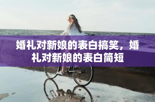 婚礼对新娘的表白搞笑，婚礼对新娘的表白简短