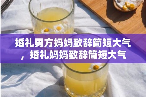 婚礼男方妈妈致辞简短大气，婚礼妈妈致辞简短大气