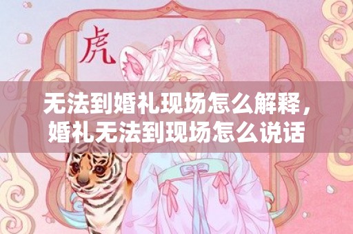 无法到婚礼现场怎么解释，婚礼无法到现场怎么说话