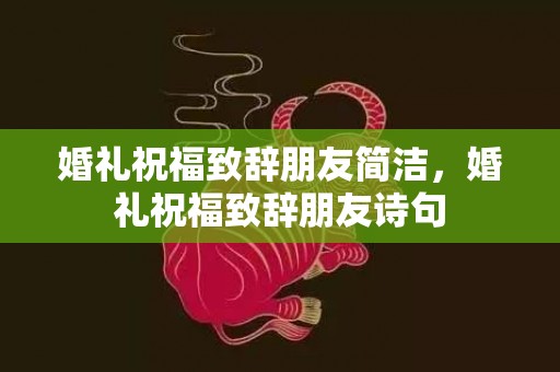 婚礼祝福致辞朋友简洁，婚礼祝福致辞朋友诗句