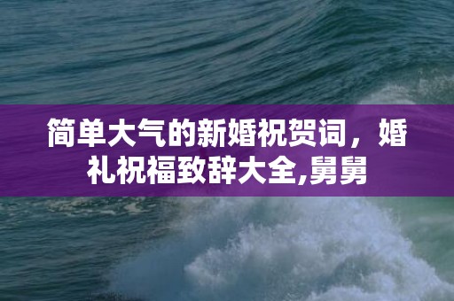 简单大气的新婚祝贺词，婚礼祝福致辞大全,舅舅