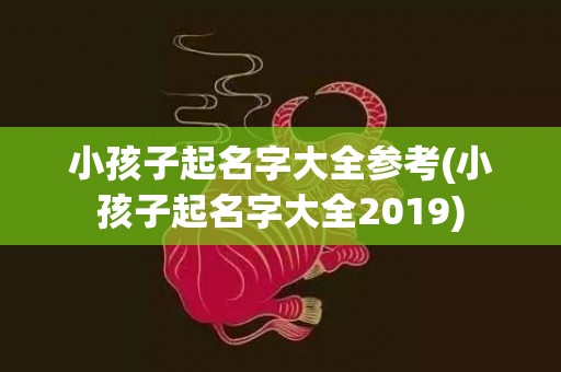 小孩子起名字大全参考(小孩子起名字大全2019)