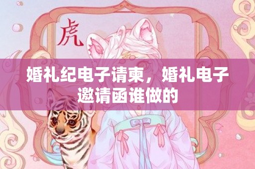 婚礼纪电子请柬，婚礼电子邀请函谁做的