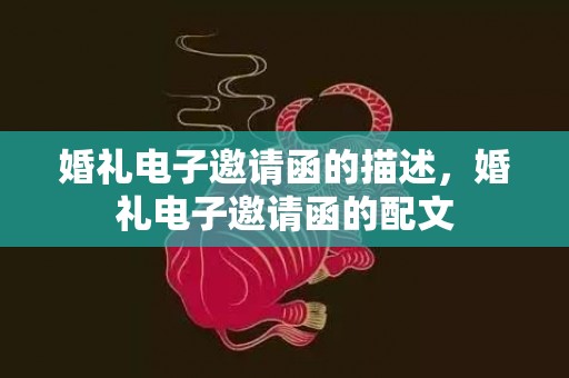 婚礼电子邀请函的描述，婚礼电子邀请函的配文