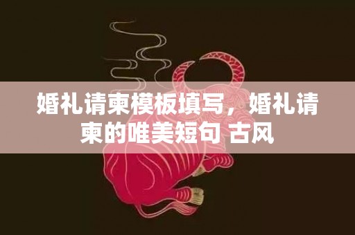 婚礼请柬模板填写，婚礼请柬的唯美短句 古风