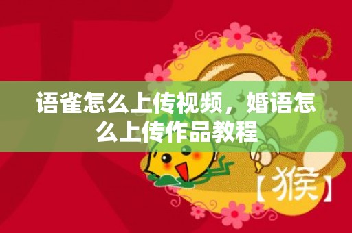 语雀怎么上传视频，婚语怎么上传作品教程