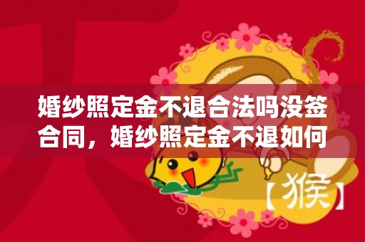 婚纱照定金不退合法吗没签合同，婚纱照定金不退如何处理