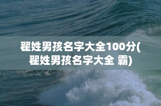 翟姓男孩名字大全100分(翟姓男孩名字大全 霸)