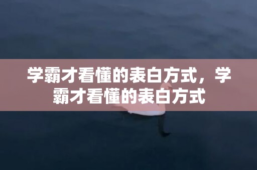 学霸才看懂的表白方式，学霸才看懂的表白方式