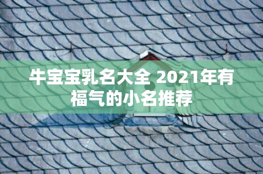 牛宝宝乳名大全 2021年有福气的小名推荐